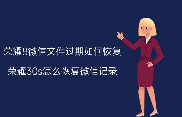 荣耀8微信文件过期如何恢复 荣耀30s怎么恢复微信记录？